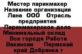 Мастер-парикмахер › Название организации ­ Лана, ООО › Отрасль предприятия ­ Парикмахерское дело › Минимальный оклад ­ 1 - Все города Работа » Вакансии   . Пермский край,Добрянка г.